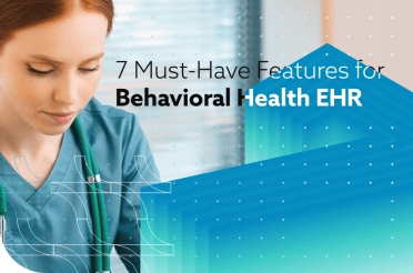 7 Must-Have Features for Behavioral Health EHR