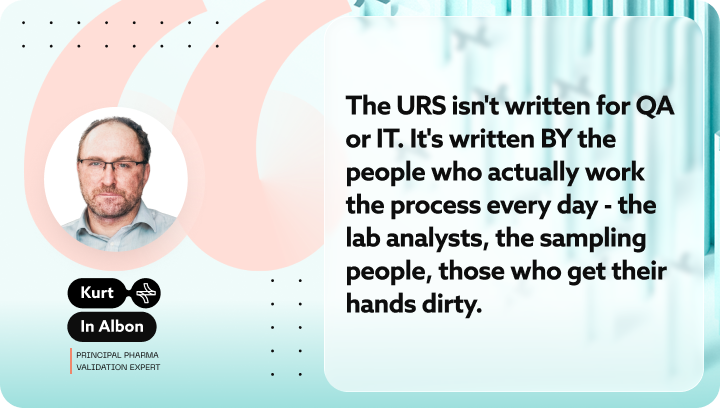Quote by Kurt In Albon, Principal Pharma Validation Expert, regarding the writing of URS by laboratory analysts and manufacturing specialists.